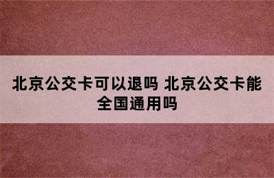 北京公交卡可以退吗 北京公交卡能全国通用吗